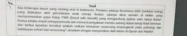 No. Soal 1. Ada beberapa kasus yang sedang viral di Indonesia Pertama adanya fenomena klitih (melukai orang) yang dilakukan oleh gerombolan anak remaja. Kedua,