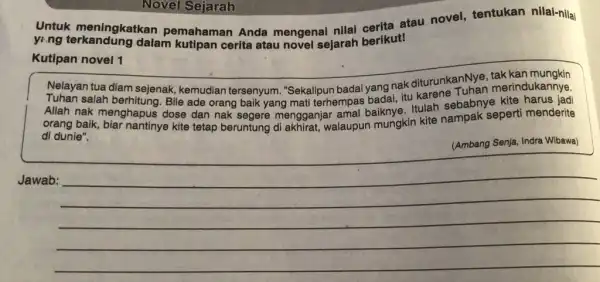 Novel Sejarah Untuk meningkatkan pemahaman Anda mengenai nilai perita atau novel, tentukan nilai-nilai ying dalam kutipan cerita atau novel sejarah berikut! Kutipan novel 1