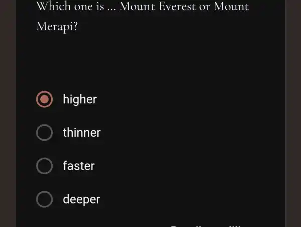 Which one is __ Mount Everest or Mount Merapi? higher ) thinner faster deeper