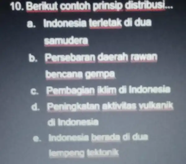 onlich prinsip distribusi __ a. Indonesia terletak didua samudera B. B daerah rawan bencana gem C. c Indonesia Peningkatan aktivitas vulkanik d Indonesia e.