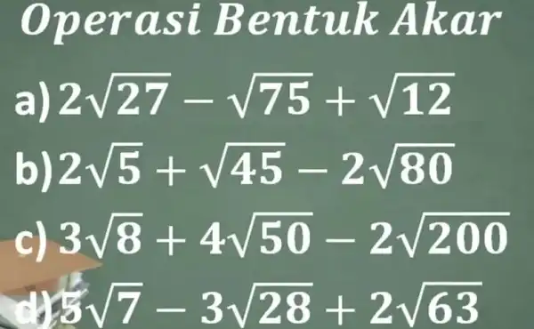 Operas i Bentuk Akar 2sqrt (27)-sqrt (75)+sqrt (12) 2sqrt (5)+sqrt (45)-2sqrt (80) 3sqrt (8)+4sqrt (50)-2sqrt (200) 3sqrt (7)-3sqrt (28)+2sqrt (63)