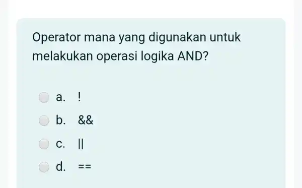 Operator mana yang digunakan untuk melakukan operasi logika AND? a. ! b. &8 C. II d. ==