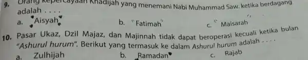 a. Orang Repercayaan Khadijah yang menemani Nabi Muhammad Saw.ketika berdagang adalah __ a.Aisyah. b. "Fatimah' c. Maisarah 10. Pasar Ukaz, Dzil Majaz, dan Majinnah