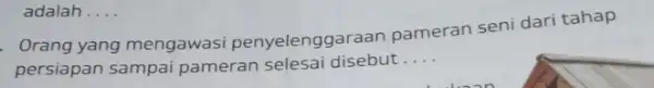 Orang yang mengawasi penyelenggaraan pameran seni dari tahap persiapan sampai pameran selesai disebut __ adalah. __