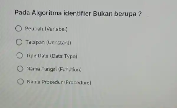 Pada Algoritma identifier Bukan berupa? Peubah (Variabel) Tetapan (Constant) Tipe Data (Data Type) Nama Fungsi (Function) Nama Prosedur (Procedure)