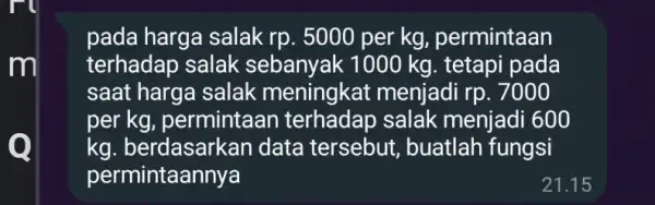 pada harga salak rp. 5000 per kg permintaan terhadap salak 000 kg. tetapi pada saat harga salak meningkat menjadi rp.7000 per kg, permintaan salak