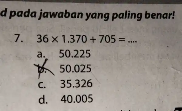 a pada jaw abany ang paling benar! 7. 36times 1.370+705=ldots a. 50.225 50.025 C. 35.326 d. 40.005