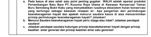 a. Pada kasus di atas salah satu point penting gugatan WALHI adalah produksi Pertambangan Batu Bara PT. Kusuma di Kawasan Konservasi Taman Buru Semidang