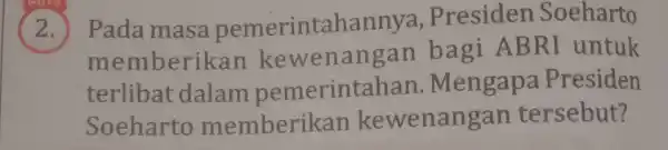 Pada masa pemerintahannya . Presiden Soeharto memberi kan kewenangan bagi AB RI untuk terlibat dalam pemerintah an. Mengapa Presiden Soeharto memberi kan kewenang an