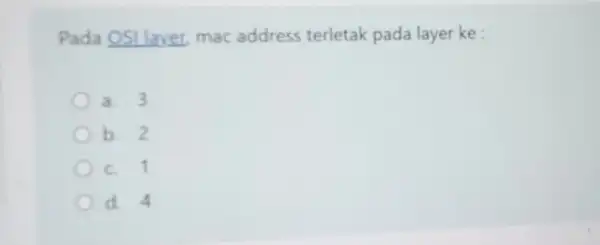 Pada OSI layer mac address terletak pada layer ke : a. 3 b. 2 C. 11 d. 4