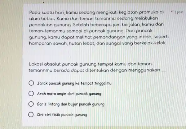 Pada suatu hari kamu sedang mengikuti kegiatan pramuka di alam bebas. Kamu dan teman -temanmu sedang melakukan pendakian gunung Setelah beberapa jam berjalan, kamu