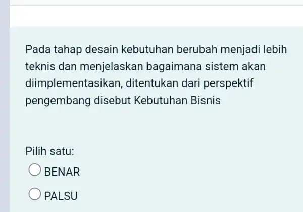 Pada tahap desain kebutuhan berubah menjadi lebih teknis dan menjelaskan bagaimana sistem akan diimplementasikan , ditentukan dari perspektif pengembar ng disebut Kebutuhan Bisnis Pilih