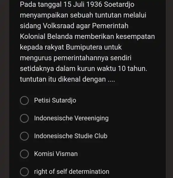 Pada tanggal 15 Juli 1936 Soetardjo menyampa ikan sebuah tuntutan melalui sidang Volksraad agar Pemerintah Kolonial Belanda memberikan kesempatan kepada rakyat Bumiputera untuk mengurus