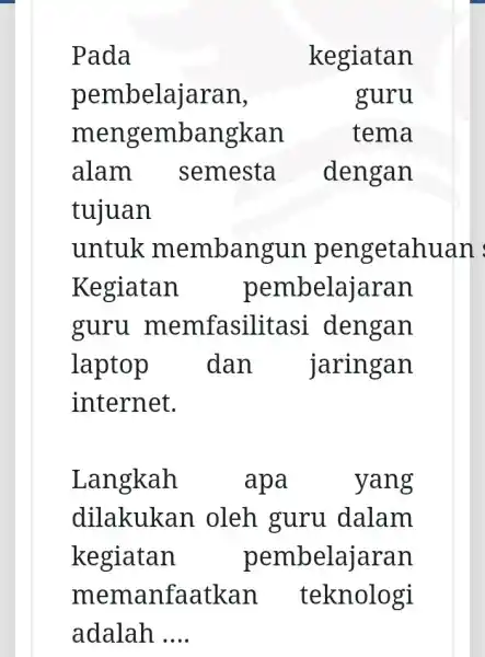 Pada kegiatan pembelajaran, guru men gembangkan tema alam semesta dengan tujuan Kegiatan pembelajaran guru memfasil itasi dengan laptop dan jaringan internet. Langkah apa yang