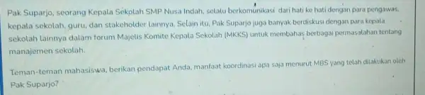 Pak Suparjo, seorang Kepala Sekolah SMP Nusa Indah selalu berkomunikasi dari hat ke hati dengan para pengawas, kepala sekolah, guru, dan stakeholder lainnya. Selain