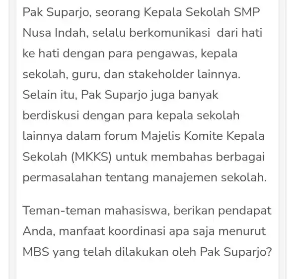 Pak Suparjo , seorang Kepala Sekolah SMP Nusa Indah , selalu berkomun ikasi dari hati ke hati dengan para peng awas , kepala sekolah