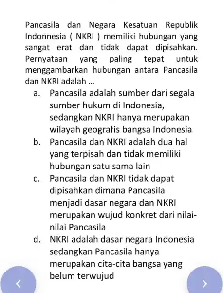 Pancasila dan Negara Kesatuan Republik Indonnesia ( NKRI ) memiliki hubungan yang sangat erat dan tidak dapat dipisahkan. Pernyataan yang paling tepat untuk menggambar