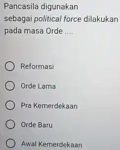 Pancasila digunakan sebagai political force dilakukan pada masa Orde __ Reformasi Orde Lama Pra Kemerdekaan Orde Baru Awal Kemerdekaan