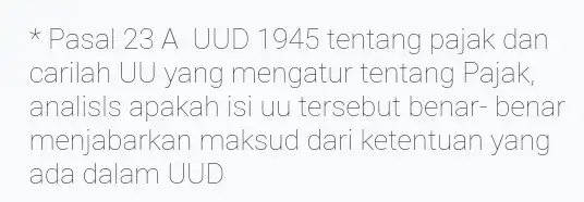 * Pasal 23 A UUD 1945 tentang pajak dan carilah UU yang mengatur tentang Pajak, analisis apakah isi uu tersebut benar-benar menjabarkan maksud dari