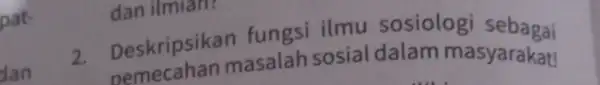 pat- dan 2. Deskripsikan fungsi ilmu sosiologi sebagai pemecahan masalah sosial dalam masyarakat! dan ilmian?