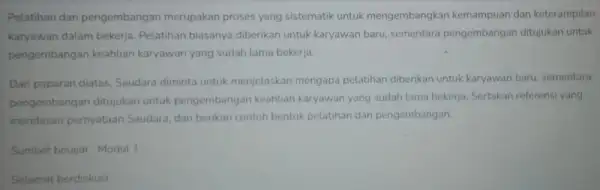 Pelatihan dan pengembangan merupakan proses yang sistematik untuk mengembangkan kemampuan dan keterampilan karyawan dalam bekerja Pelatihan biasanya diberikan untuk karyawan baru, sementara pengembangan ditujukan