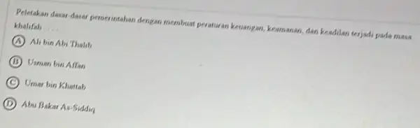 Peletakan dasar-dasar pemerintahan dengan membuat peraturan keuangan keamanan, dan keadilan terjadi,pada masa khalifah __ A Alibin Abi Thalib B Usman bin Affan C Umar