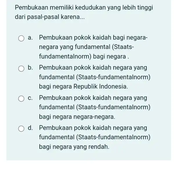 Pembukaan memiliki kedudukan yang lebih tinggi dari pasal-pasal karena __ a. Pembukaan pokok kaidah bagi negara- negara yang fundamenta I (Staats- fundamentalnorm)bagi negara b.