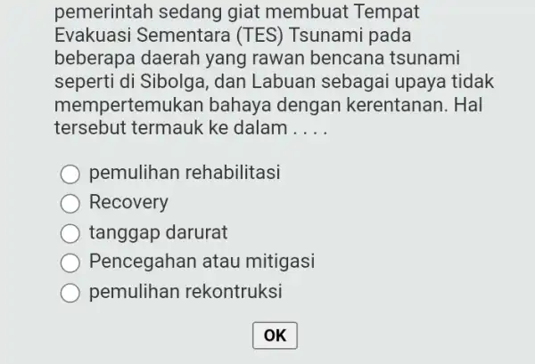 pemerintah sedang I giat membuat : Tempat Evakuasi Sementara (TES)Tsunami pada beberapa daerah yang rawan bencana tsunami seperti di Sibolga , dan Labuan sebagai