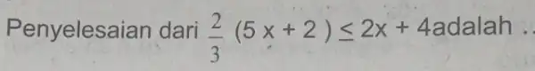 Pen yelesaian dari (2)/(3)(5x+2)leqslant 2x+4 4adalah __