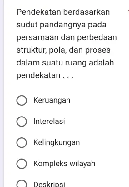 Pendekat an berdasarkan sudut pandangnya pada persamaan dan perbedaan struktur, pola , dan proses dalam suatu ruang adalah pendekatan __ Keruangan Interelasi Kelingkungan Kompleks