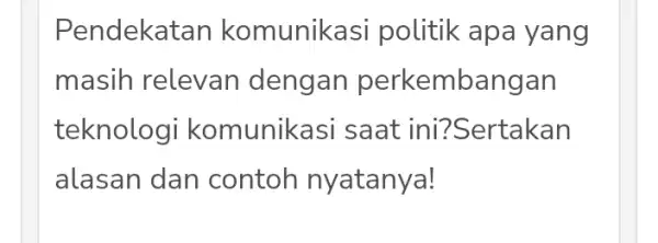 Pendekata n komunikasi politik apa yang masih relevan dengan perkembangan teknologi komunikasi saat ini?Sertakan alasan dan contoh nyatanya!