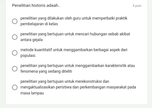 Penelitian historis adaah __ penelitian yang dilakukan oleh guru untuk memperbaiki praktik pembelajaran di kelas penelitian yang bertujuan untuk mencari hubungan sebab akibat antara