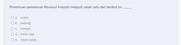 Penemuan-penemuan Revolusi Industri meliputi salah satu dari berikut ini: __ a. mobil, b. pedang, c. meriam, d. mesin uap, e. mesin cetak,