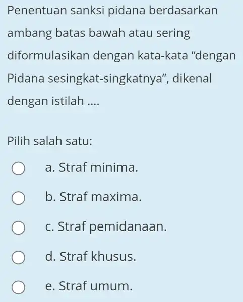 Penentuan I sanksi pidana berdasarkan ambang batas bawah atau sering diformulasikan dengan kata -kata "dengan Pidana sesingkat-singkatnya",dikenal dengan istilah __ Pilih salah satu: a.