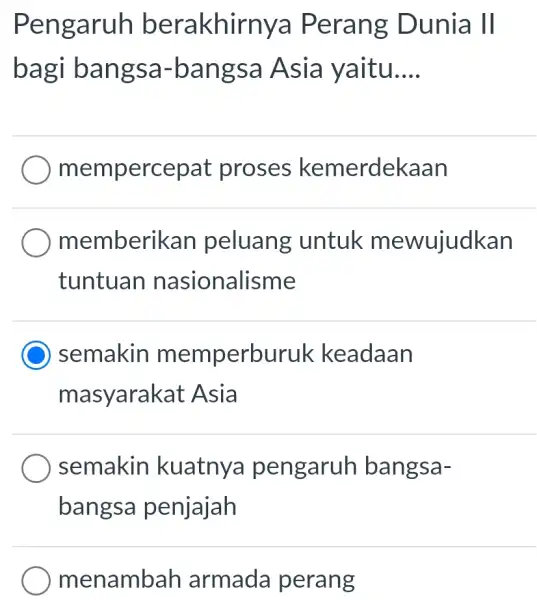 Pengaruh berakhirn ya Perang Dunia 11 bagi bangsa-k Dangsa Asia yaitu __ memperc epat proses kemerdekaan memberi kan peluang untuk mewujudkan tuntuan nasionalisme C