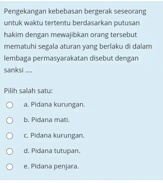 Pengekangan kebebasan bergerak seseorang untuk waktu tertentu berdasarkan putusan hakim dengan mewajibkan orang tersebut mematuhi segala aturan yang berlaku di dalam lembaga permasyarakatal n