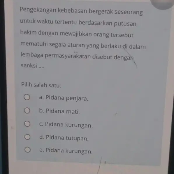 Pengekangan kebebasan bergerak seseorang untuk waktu tertentu berdasarkan putusan hakim dengan mewajibkan orang tersebut mematuhi segala aturan yang berlaku di dalam lembaga permasyarakatar disebut