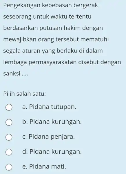 Pengekangan kebebasan bergerak seseorang untuk waktu tertentu berdasarkan putusan hakim dengan mewajibkan orang tersebut mematuhi segala aturan yang berlaku di dalam lembaga permasyarakatar disebut