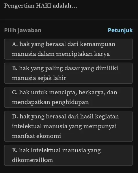 Pengertian HAKI adalah __ Pilih jawaban Petunjuk A. hak yang berasal dari kemampuan manusia dalam menciptakan karya B. hak yang paling dasar yang dimiliki