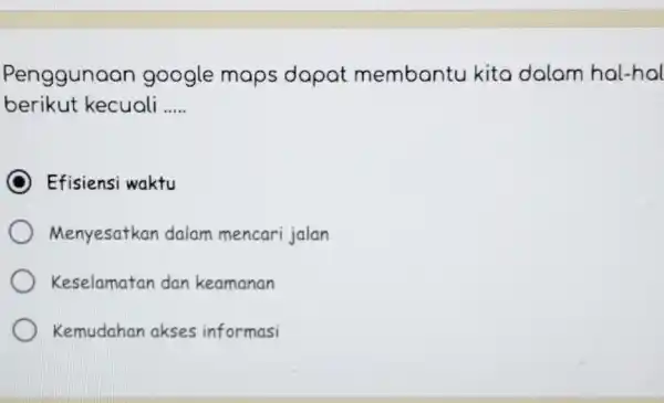 Pengguna an google maps dapat membantu kita dalam hal-hal berikut kecuali __ Efisiensi waktu Menyesatkan dalam mencari jalan Keselamatan dan keamanan Kemudahan akses informasi