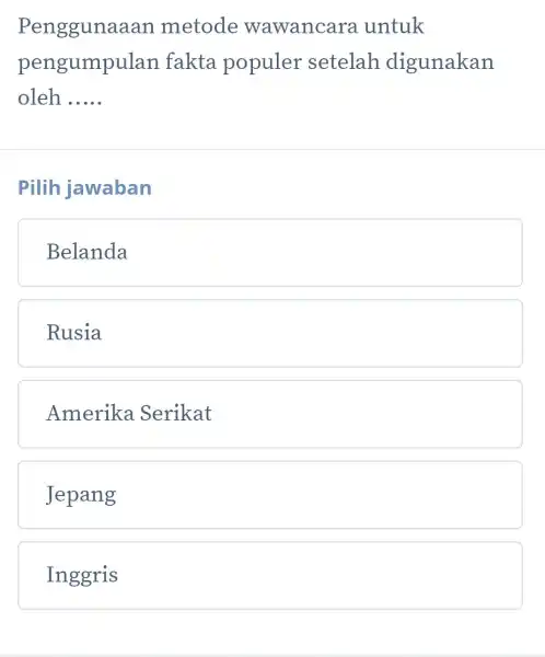 Penggunaa an metode wawancara untuk pengumpulan fakta populer setelah digunakan oleh __ Pilih jawaban Belanda Rusia Amerika Serikat Jepang Inggris