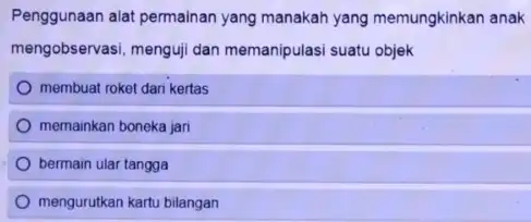 Penggunaan alat permainan yang manakah yang memungkinkan anak mengobservasi, menguji dan memanipulasi suatu objek membuat roket dari kertas memainkan boneka jari bermain ular tangga