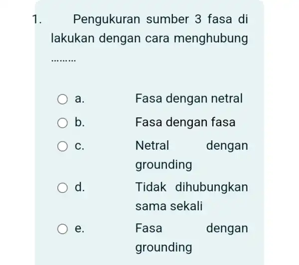 Pengukura in sumber 3 fasa di lakukan dengan cara menghubung __ ... a. Fasa dengan netral b. Fasa dengan fasa C. Netral dengan grounding