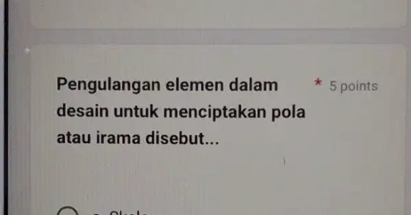 Pengulang an elemen dalam desain untuk menciptakan pola atau irama disebut __ 5 points