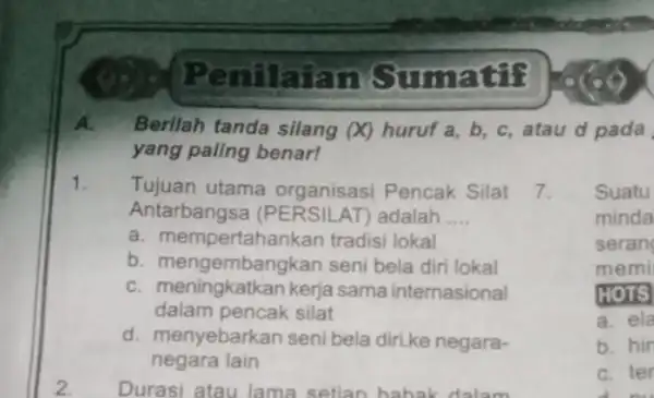 Penilaiar noumati? A. Berllah tanda silang (X) huruf a, b c, atau d pada yang pallng benar! 1. Tujuan utama organisasi Pencak Silat 7.