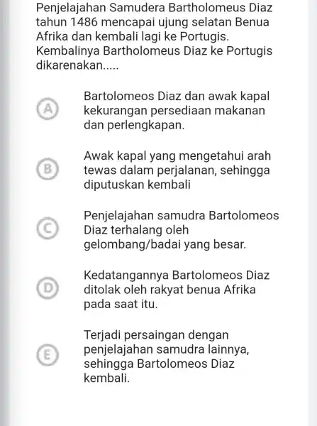 Penjelajahan Samudera Bartholomeus Diaz tahun 1486 mencapai ujung selatan Benua Afrika dan kembali lagi ke Portugis. Kembaliny Bartholomeus ; Diaz ke Portugis dikarenakan __