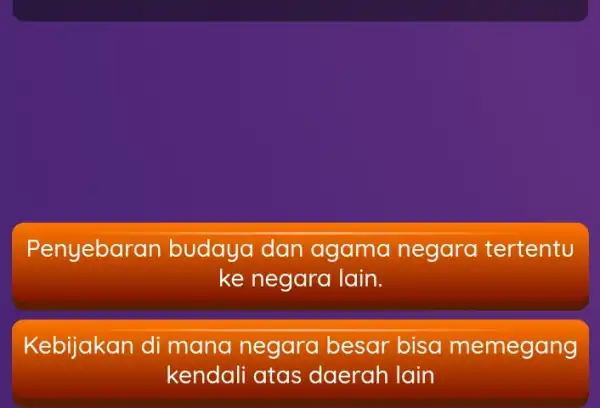 Penyebar an budaya dan agama negara tertentu ke negara lain. Kebijakan di mana negara besar bisa memegang kendali atas daerah lain