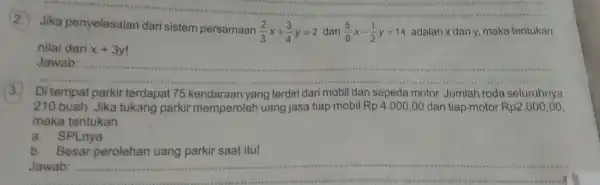 __ penyelesaian dari sistem persamaan (2)/(3)x+(3)/(4)y=2 dan (5)/(6)x-(1)/(2)y=14 adalah x dan y,maka tentukan nilai dari x+3y __ 3. Di tempat parkir terdapat 75 kendaraan