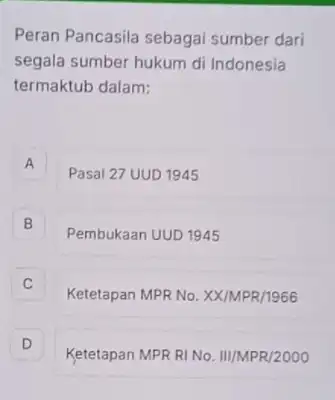 Peran Pancasila sebagai sumber dari segala sumber hukum di Indonesia termaktub dalam: A A Pasal 27 UUD 1945 B B Pembukaan UUD 1945 Ketetapan