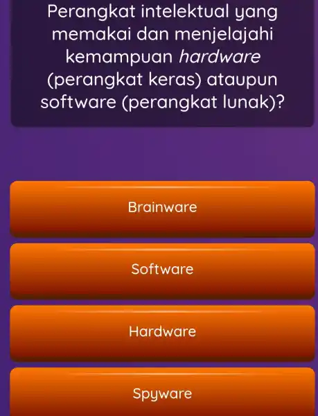 Perangkat intelektu jal yang m dan m enjelajahi kemampuan hardware (perangkat keras)ataupun soft ware (perangkat lunak)? Brainware Software Hardware Spyware